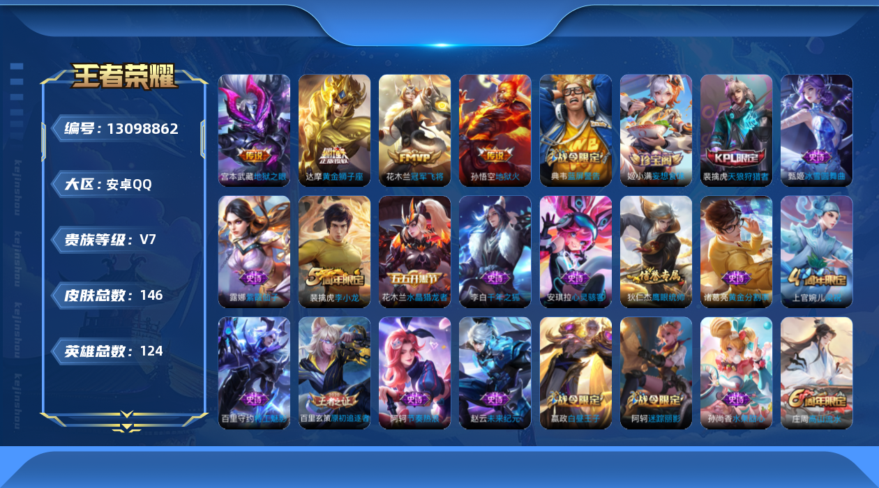 王者荣耀账号安卓QQ[13098862]安卓Q-V7-最强王者段位-124英雄-146皮肤-4传说-30史诗
【英雄全皮】：孙权全皮
【传说皮肤】：达摩黄金狮子座，花木兰冠军飞将，宫本武藏地狱之眼，孙悟空地狱火
【限定皮