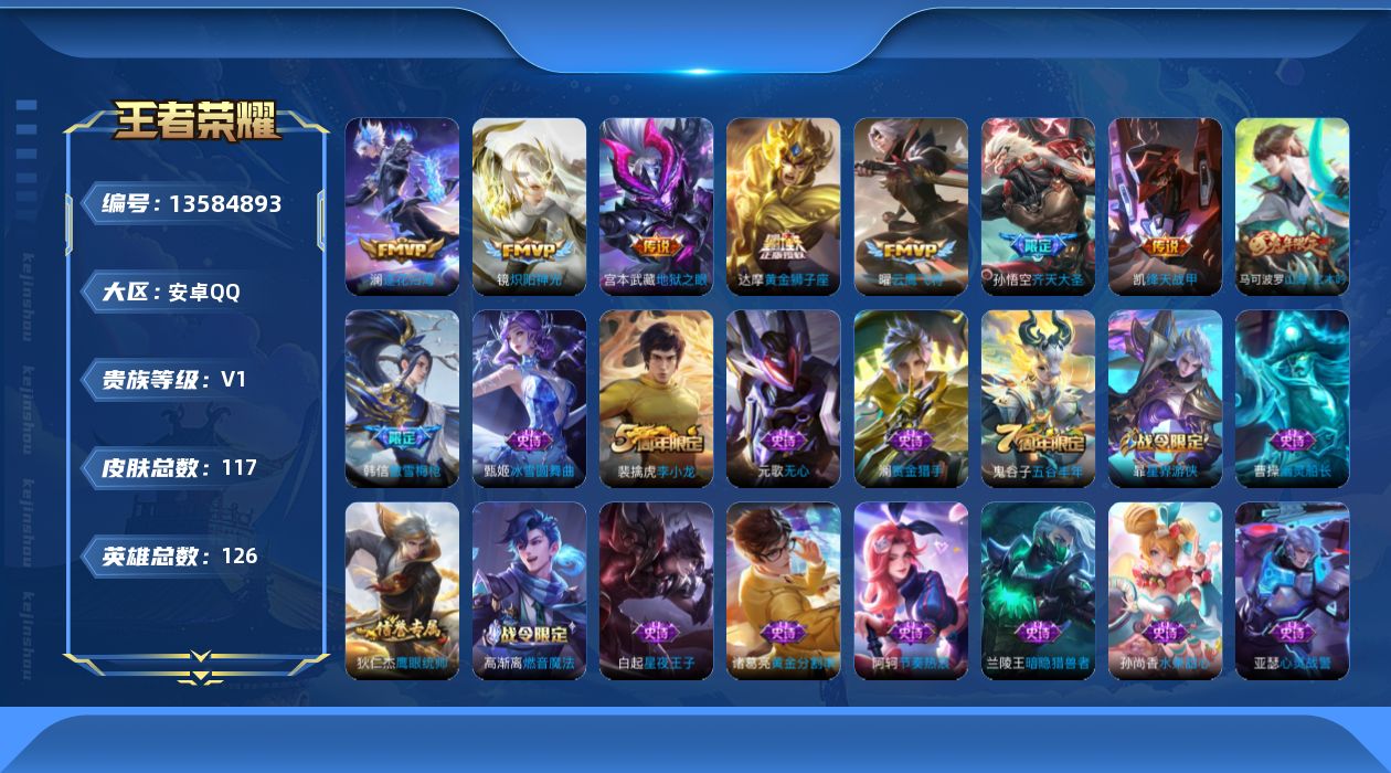 王者荣耀账号安卓QQ[13584893]安卓Q-V0-最强王者段位-126英雄-117皮肤-0典藏-0珍品无双-0无双-0珍品传说-8传说-29史诗
【传说皮肤】：后羿神树通天，澜逐花归海，孙悟空齐天大圣，铠绛天战甲，镜