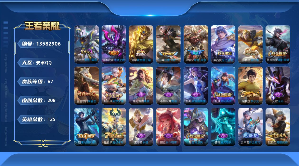 王者荣耀账号安卓QQ[13582906]安卓Q-V7-最强王者段位-125英雄-208皮肤-0典藏-0珍品无双-0无双-0珍品传说-5传说-46史诗
【传说皮肤】：后羿神树通天，孙悟空零号赤焰，曜云鹰飞将，达摩黄金狮子座