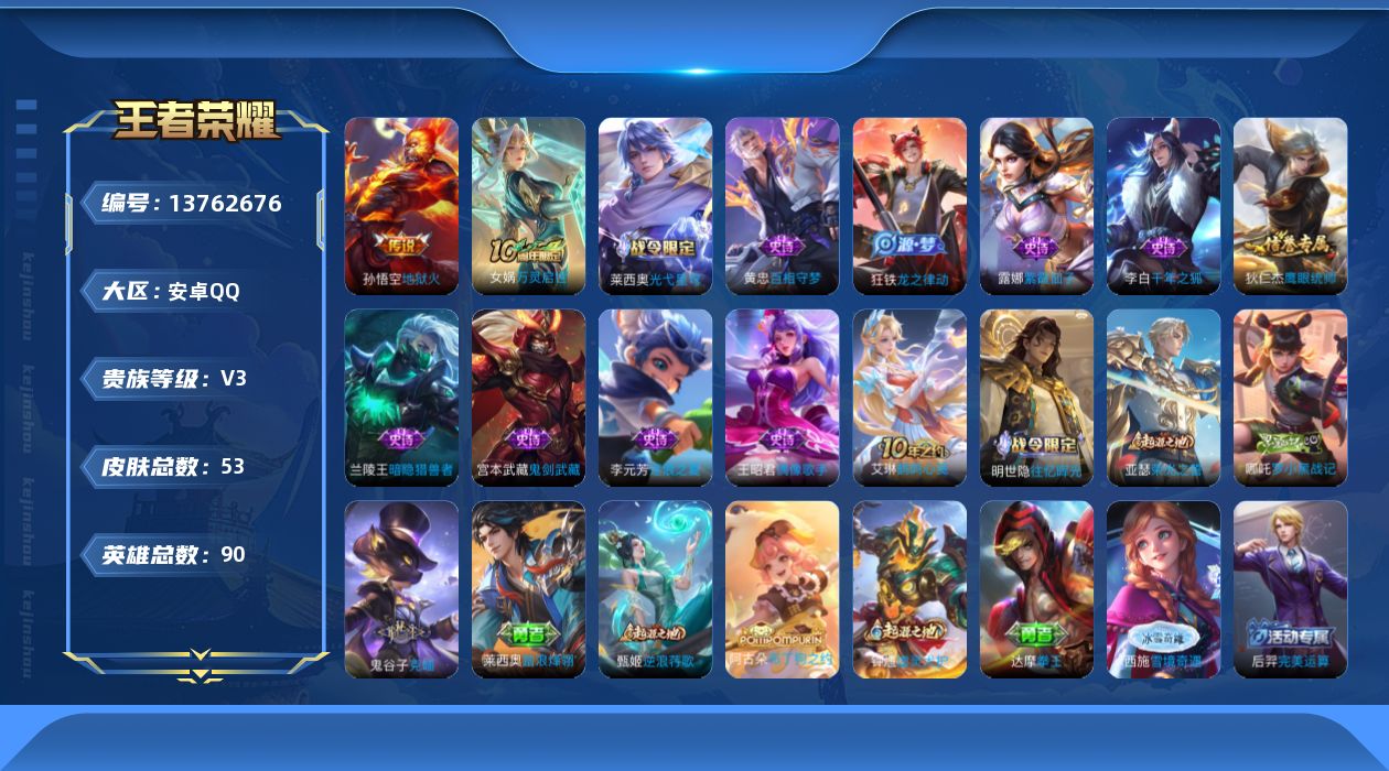 王者荣耀账号安卓QQ[13762676]安卓Q-V3-至尊星耀IV段位-90英雄-53皮肤-0典藏-0珍品无双-0无双-0珍品传说-2传说-12史诗
【传说皮肤】：后羿神树通天，孙悟空地狱火
【史诗皮肤】：露娜紫霞仙子，