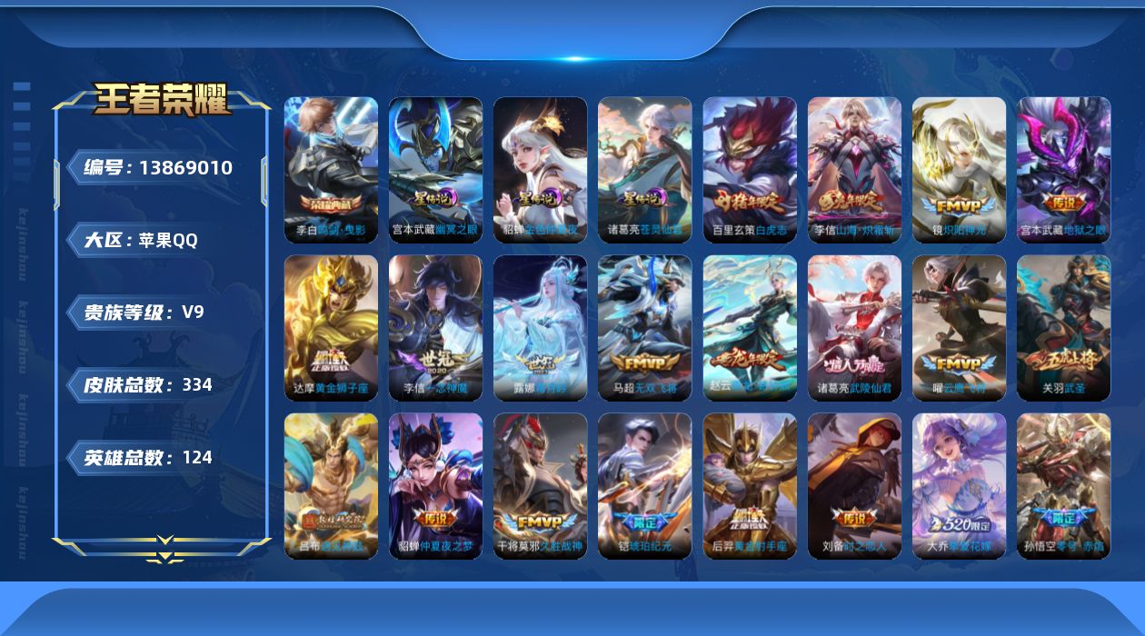 王者荣耀账号苹果QQ[13869010]苹果Q-V9-334皮肤-1典藏-27传说-96史诗
【英雄全皮】：李信全皮，鲁班大师全皮，蒙恬全皮
【荣耀典藏】：武则天英雄，李白鸣剑曳影
【传说皮肤】：赵云乘龙铭钟鼎，铠琥珀纪
