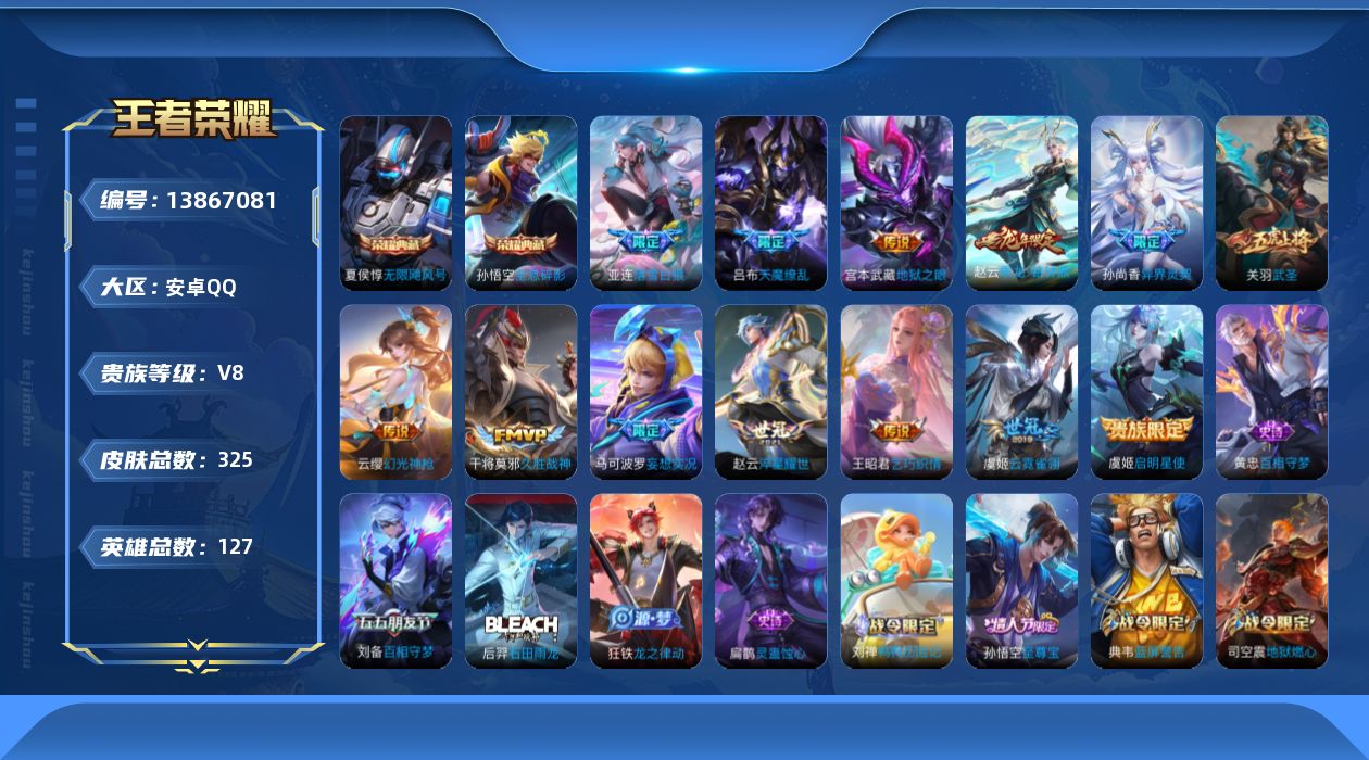 王者荣耀账号安卓QQ[13867081]安卓Q-V8-至尊星耀IV段位-127英雄-325皮肤-2典藏-0珍品无双-0无双-0珍品传说-13传说-94史诗
【英雄全皮】：蒙恬全皮
【荣耀典藏】：孙悟空全息碎影，夏侯惇无限