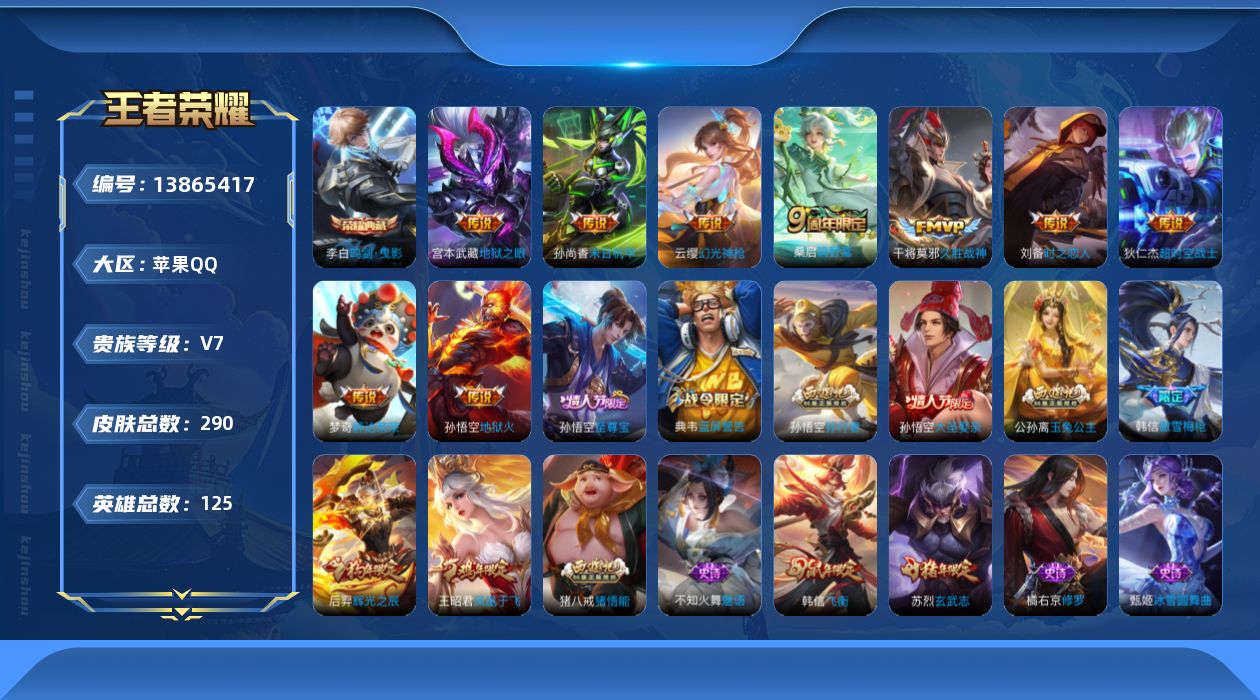 王者荣耀账号苹果QQ[13865417]苹果Q-V7-荣耀黄金III段位-125英雄-290皮肤-1典藏-0珍品无双-0无双-0珍品传说-9传说-74史诗
【荣耀典藏】：李白鸣剑曳影
【传说皮肤】：云缨幻光神枪，桑启鸣野