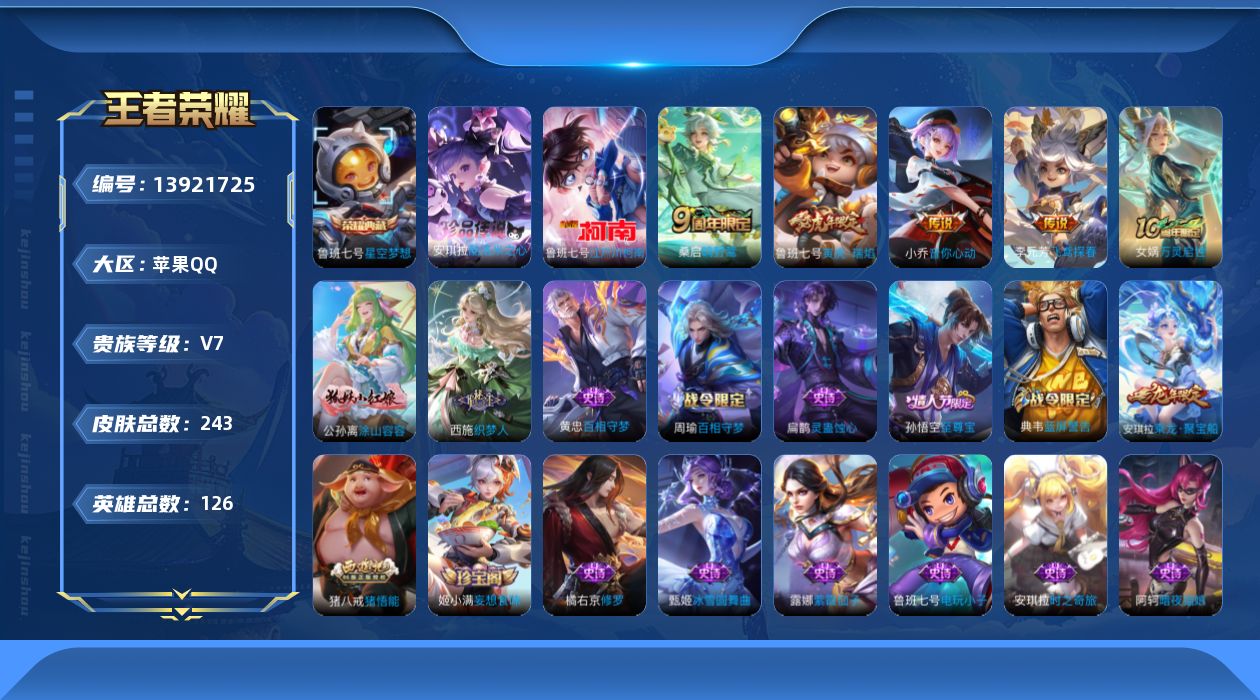 王者荣耀账号苹果QQ[13921725]苹果Q-V7-243皮肤-1典藏-2珍品传说-5传说-69史诗
【荣耀典藏】：鲁班七号星空梦想
【珍品传说】：鲁班七号江户川柯南，安琪拉酷洛米之心
【传说皮肤】：后羿神树通天，桑启