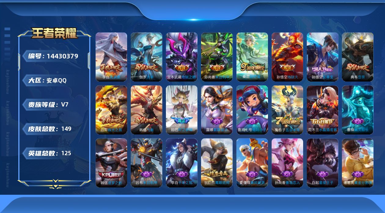 王者荣耀账号安卓QQ[14430379]安卓Q-V5-149皮肤-7传说-31史诗
【传说皮肤】：后羿神树通天，桑启鸣野蒿，伽罗太华，李白凤求凰，孙尚香末日机甲，宫本武藏地狱之眼，孙悟空地狱火
【限定皮肤】：白起狰，姜子