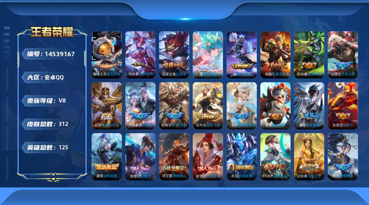 王者荣耀账号安卓QQ[14539167]安卓Q-312皮肤-1典藏皮肤-15传说-86史诗
【英雄全皮】：蒙恬全皮
【荣耀典藏】：鲁班七号星空梦想
【传说皮肤】：澜逐花归海，干将莫邪画中仙，伽罗炽翼辉光，孙悟空齐天大圣，