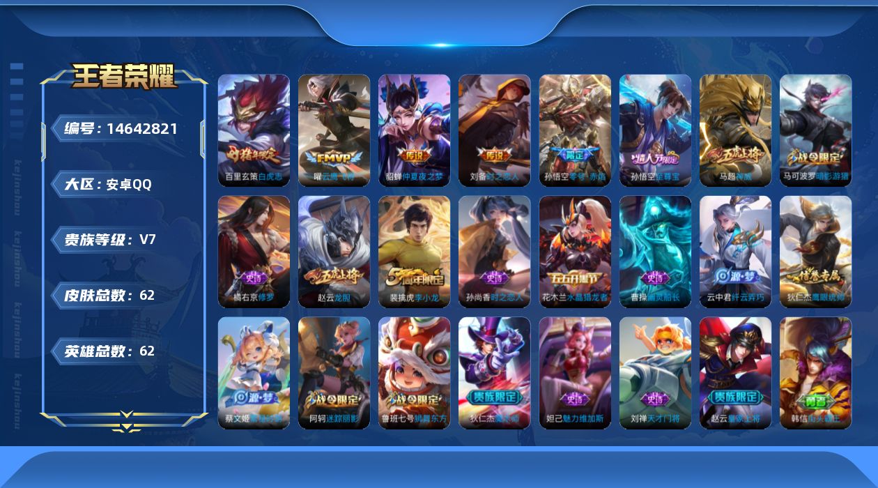 王者荣耀账号安卓QQ[14642821]安卓Q-62皮肤-5传说-18史诗
【传说皮肤】：孙悟空零号赤焰，曜云鹰飞将，刘备时之恋人，百里玄策白虎志，貂蝉仲夏夜之梦
【限定皮肤】：狄仁杰阴阳师，赵云皇家上将，赵云龙胆，鲁班