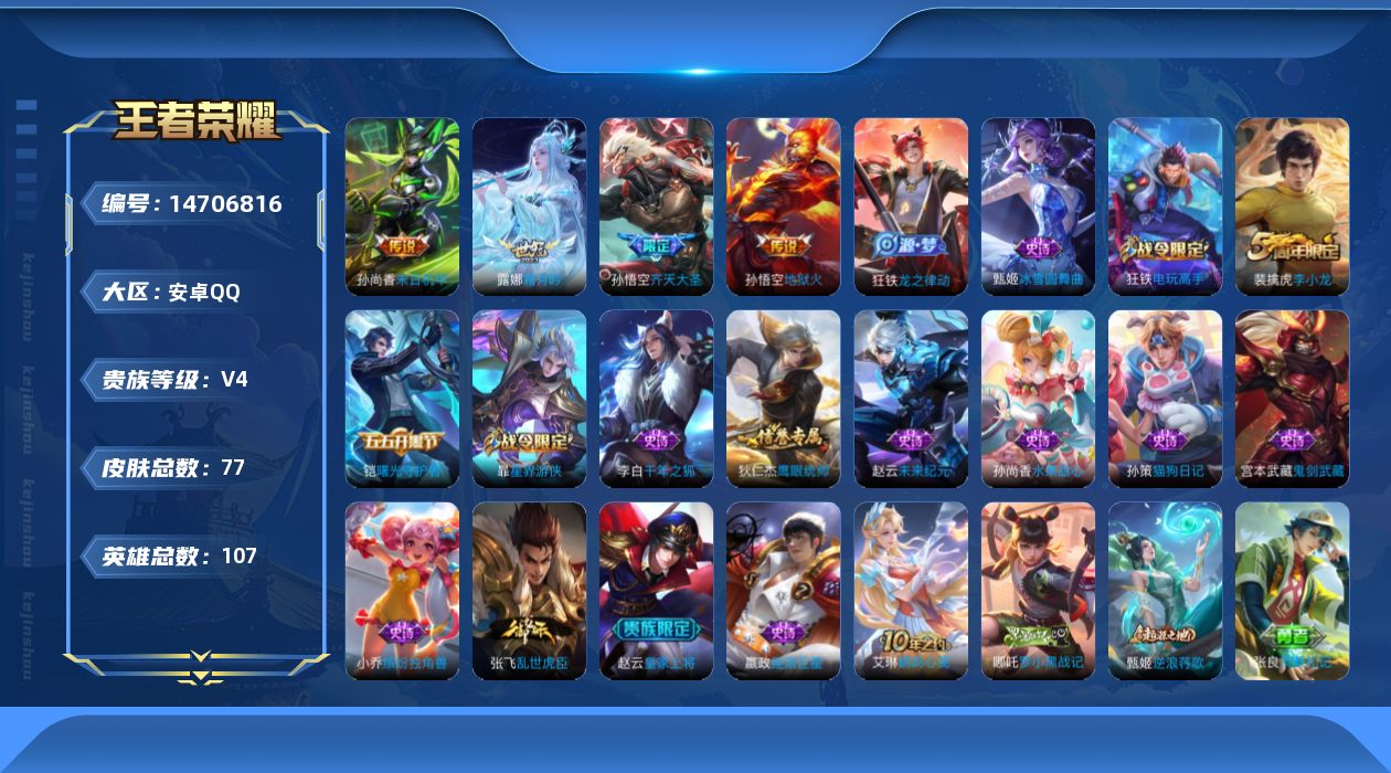 王者荣耀账号安卓QQ[14706816]安卓Q-V4-永恒钻石IV段位-107英雄-77皮肤-5传说-17史诗
【传说皮肤】：后羿神树通天，露娜霜月吟，孙悟空齐天大圣，孙尚香末日机甲，孙悟空地狱火
【限定皮肤】：杨戬破阵