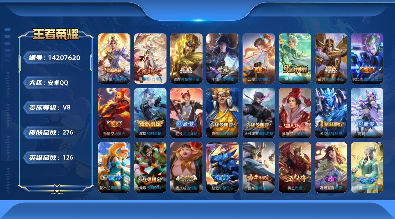 王者荣耀账号安卓QQ[14207620]安卓Q-V8-276皮肤-1典藏皮肤-9传说-79史诗
【英雄全皮】：达摩全皮，猪八戒全皮
【荣耀典藏】：花木兰九霄神辉
【传说皮肤】：澜愿照九州拓，云缨幻光神枪，桑启鸣野蒿，虞姬