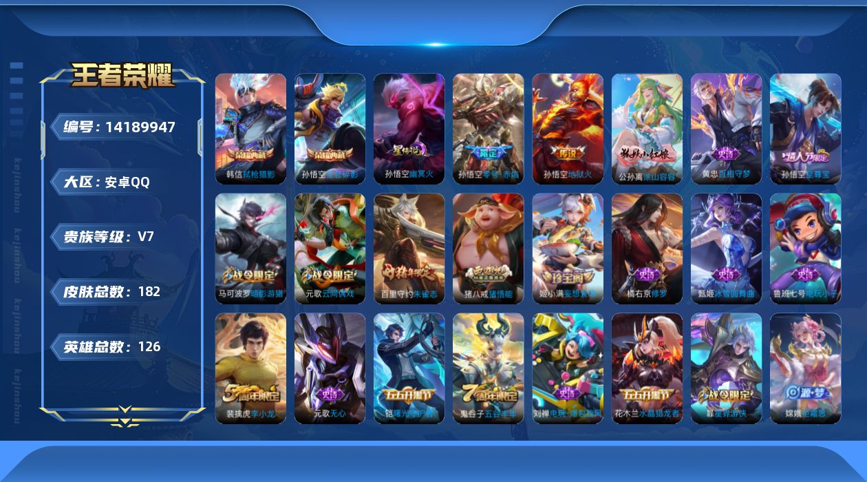 王者荣耀账号安卓QQ[14189947]安卓Q-V7-至尊星耀IV段位-126英雄-182皮肤-2典藏皮肤-2传说-47史诗
【英雄全皮】：猪八戒全皮
【荣耀典藏】：孙悟空全息碎影，韩信弑枪猎影
【传说皮肤】：孙悟空零号