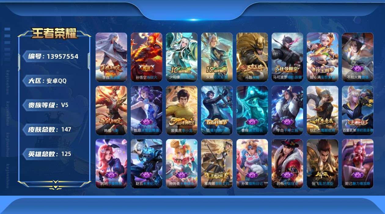 王者荣耀账号安卓QQ[13957554]安卓Q-147皮肤-3传说-26史诗
【传说皮肤】：后羿神树通天，李白凤求凰，孙悟空地狱火
【限定皮肤】：白起狰，狄仁杰阴阳师，虞姬凯尔特女王，赵云皇家上将，庄周蜃楼王，高渐离死亡