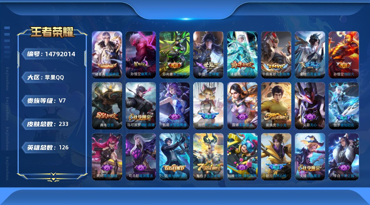 王者荣耀账号苹果QQ[14792014]苹果Q-233皮肤-1典藏皮肤-6传说-54史诗
【荣耀典藏】：诸葛亮星域神启
【传说皮肤】：诸葛亮时雨天司，李信一念神魔，干将莫邪久胜战神，虞姬云霓雀翎，孙尚香末日机甲，孙悟空地