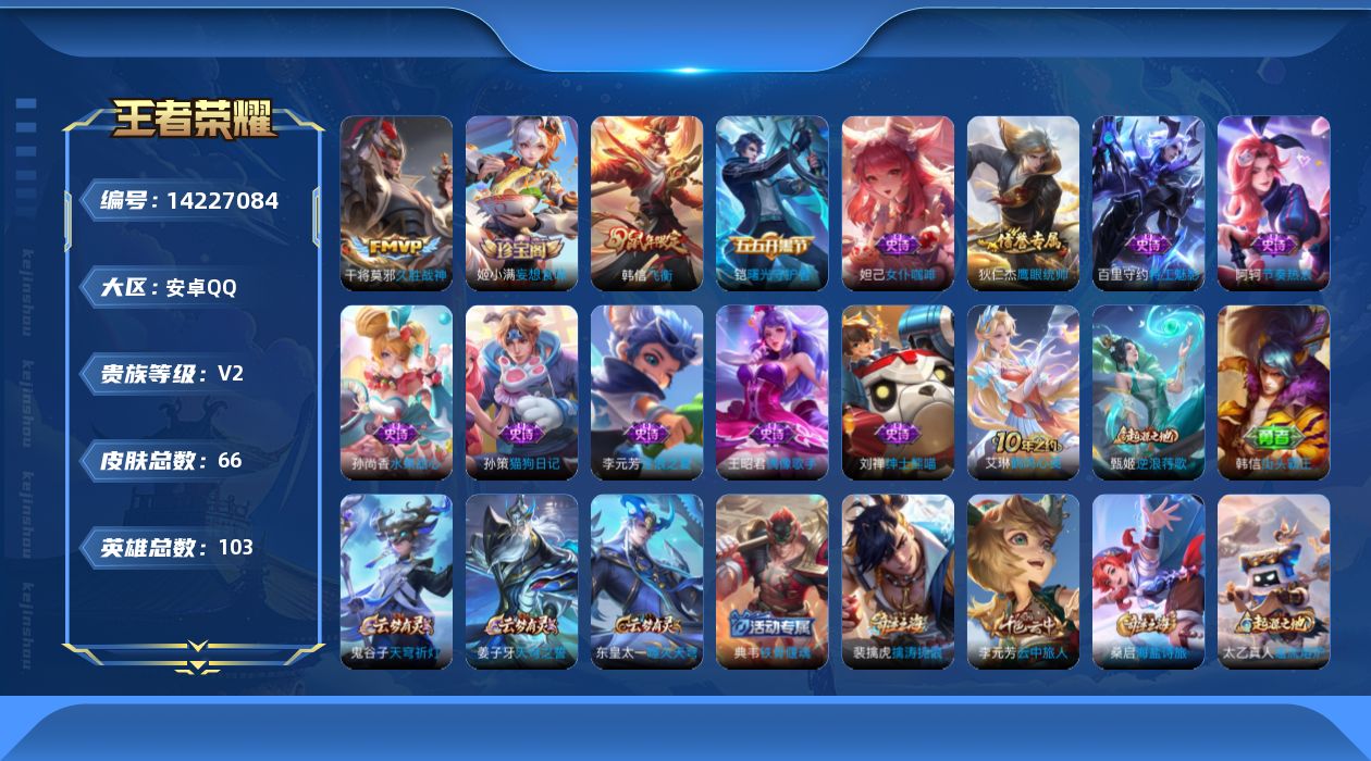 王者荣耀账号安卓QQ[14227084]安卓Q-V2-永恒钻石V段位-103英雄-66皮肤-2传说-12史诗
【传说皮肤】：后羿神树通天，干将莫邪久胜战神
【限定皮肤】：姜子牙天穹之誓，狄仁杰阴阳师，达摩沙漠行僧，韩信飞