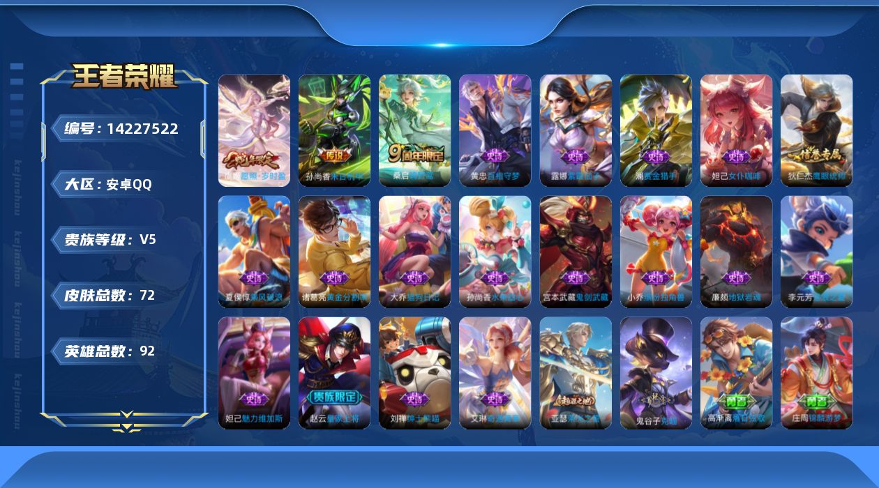 王者荣耀账号安卓QQ[14227522]安卓Q-V5-最强王者段位-92英雄-72皮肤-3传说-17史诗
【传说皮肤】：虞姬愿照岁时盈，桑启鸣野蒿，孙尚香末日机甲
【限定皮肤】：狄仁杰阴阳师，赵云皇家上将，达摩沙漠行僧，