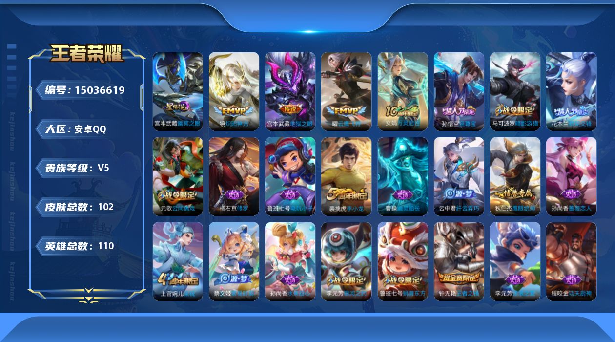 王者荣耀账号安卓QQ[15036619]安卓Q-V5-最强王者段位-110英雄-102皮肤-3传说-22史诗
【传说皮肤】：镜炽阳神光，曜云鹰飞将，宫本武藏地狱之眼
【限定皮肤】：狄仁杰阴阳师，赵云皇家上将，孙尚香蔷薇恋