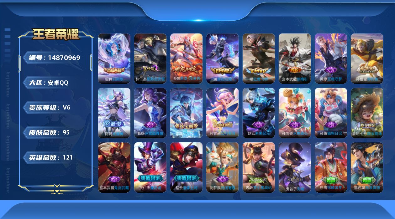 王者荣耀账号安卓QQ[14870969]安卓Q-V6-永恒钻石IV段位-121英雄-95皮肤-1典藏皮肤-4传说-14史诗
【荣耀典藏】：貂蝉幻阙歌
【传说皮肤】：孙策乘龙淬吴钩，澜逐花归海，宫本武藏惊梅引，曜云鹰飞将
