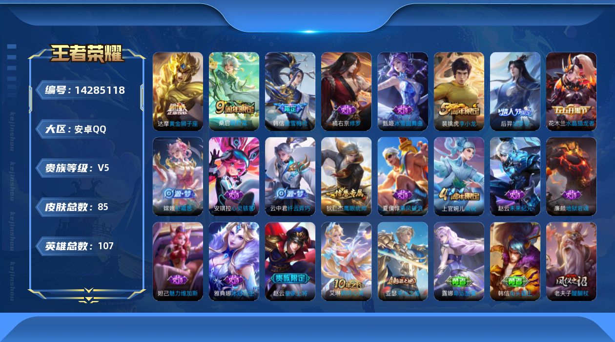 王者荣耀账号安卓QQ[14285118]安卓Q-85皮肤-3传说-17史诗
【传说皮肤】：后羿神树通天，桑启鸣野蒿，达摩黄金狮子座
【限定皮肤】：狄仁杰阴阳师，赵云皇家上将，高渐离玩趣恶龙，狄仁杰万华元夜，达摩沙漠行僧，
