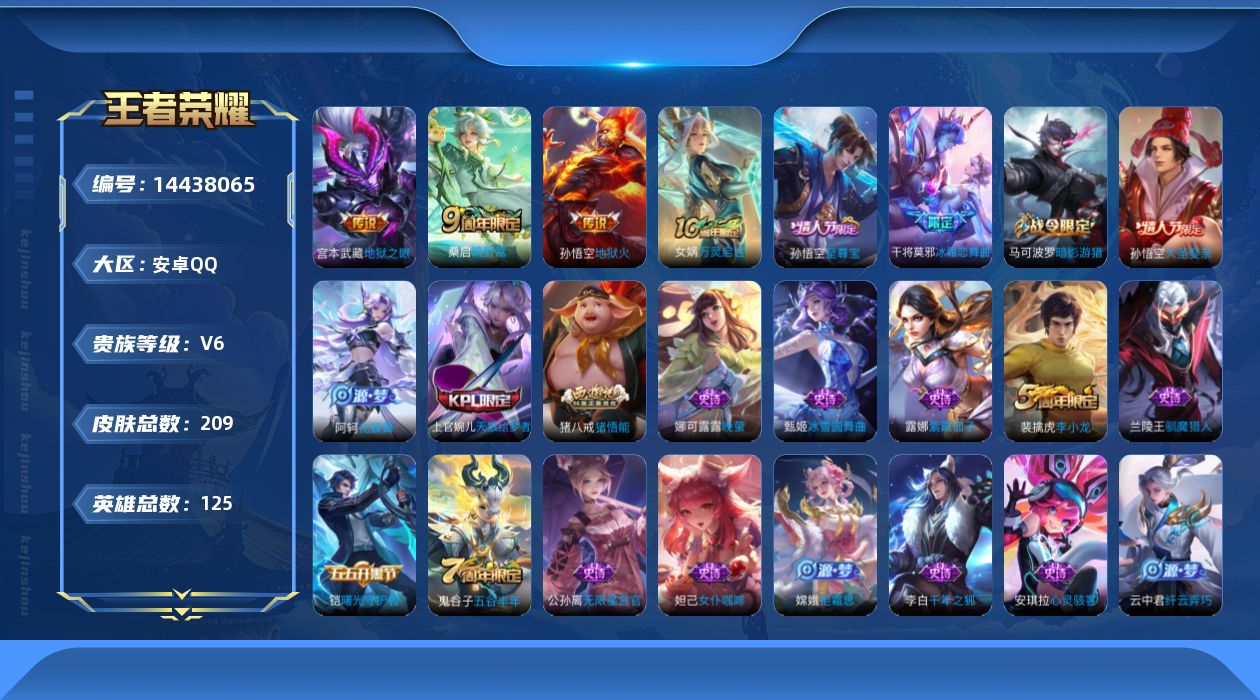 王者荣耀账号安卓QQ[14438065]安卓Q-V6-最强王者段位-125英雄-209皮肤-4传说-63史诗
【传说皮肤】：后羿神树通天，桑启鸣野蒿，宫本武藏地狱之眼，孙悟空地狱火
【限定皮肤】：白起狰，姜子牙天穹之誓，