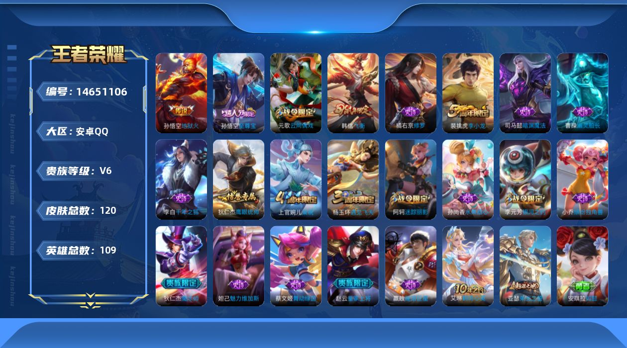 王者荣耀账号安卓QQ[14651106]安卓Q-V6-最强王者段位-109英雄-120皮肤-1传说-20史诗
【传说皮肤】：孙悟空地狱火
【限定皮肤】：白起狰，狄仁杰阴阳师，赵云皇家上将，阿轲迷踪丽影，芈月重明，吕布猎兽