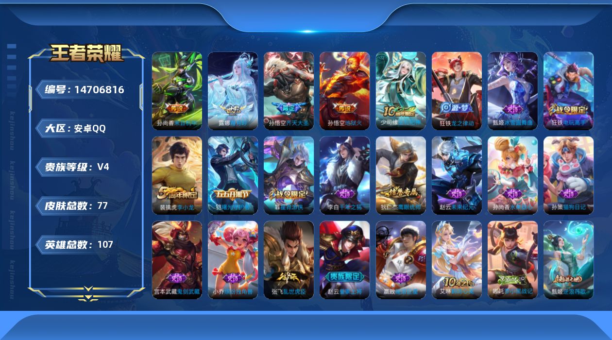 王者荣耀账号安卓QQ[14706816]安卓Q-V4-永恒钻石IV段位-107英雄-77皮肤-5传说-17史诗
【传说皮肤】：后羿神树通天，露娜霜月吟，孙悟空齐天大圣，孙尚香末日机甲，孙悟空地狱火
【限定皮肤】：杨戬破阵