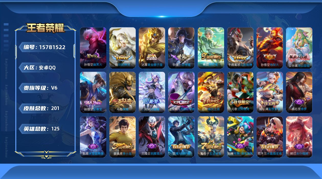 王者荣耀账号安卓QQ[15781522]安卓Q-V6-201皮肤-6传说-58史诗
【传说皮肤】：桑启鸣野蒿，镜炽阳神光，李信一念神魔，干将莫邪久胜战神，达摩黄金狮子座，孙悟空地狱火
【限定皮肤】：蒙犽顽岩魄，姜子牙天穹