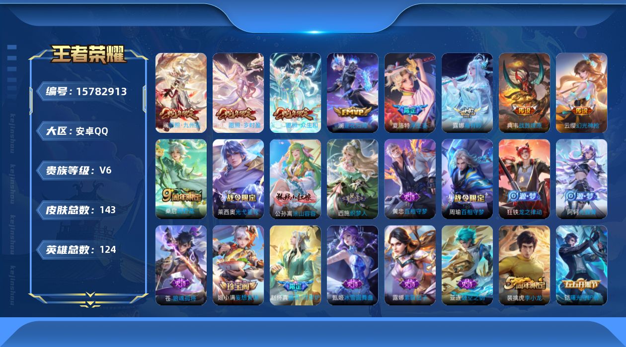 王者荣耀账号安卓QQ[15782913]按键8安卓Q-143皮肤-9传说-45史诗
【英雄全皮】：苍全皮
【传说皮肤】：妲己愿照众生和，澜愿照九州拓，虞姬愿照岁时盈，云缨幻光神枪，桑启鸣野蒿，典韦战鼓燎原，澜逐花归海，露