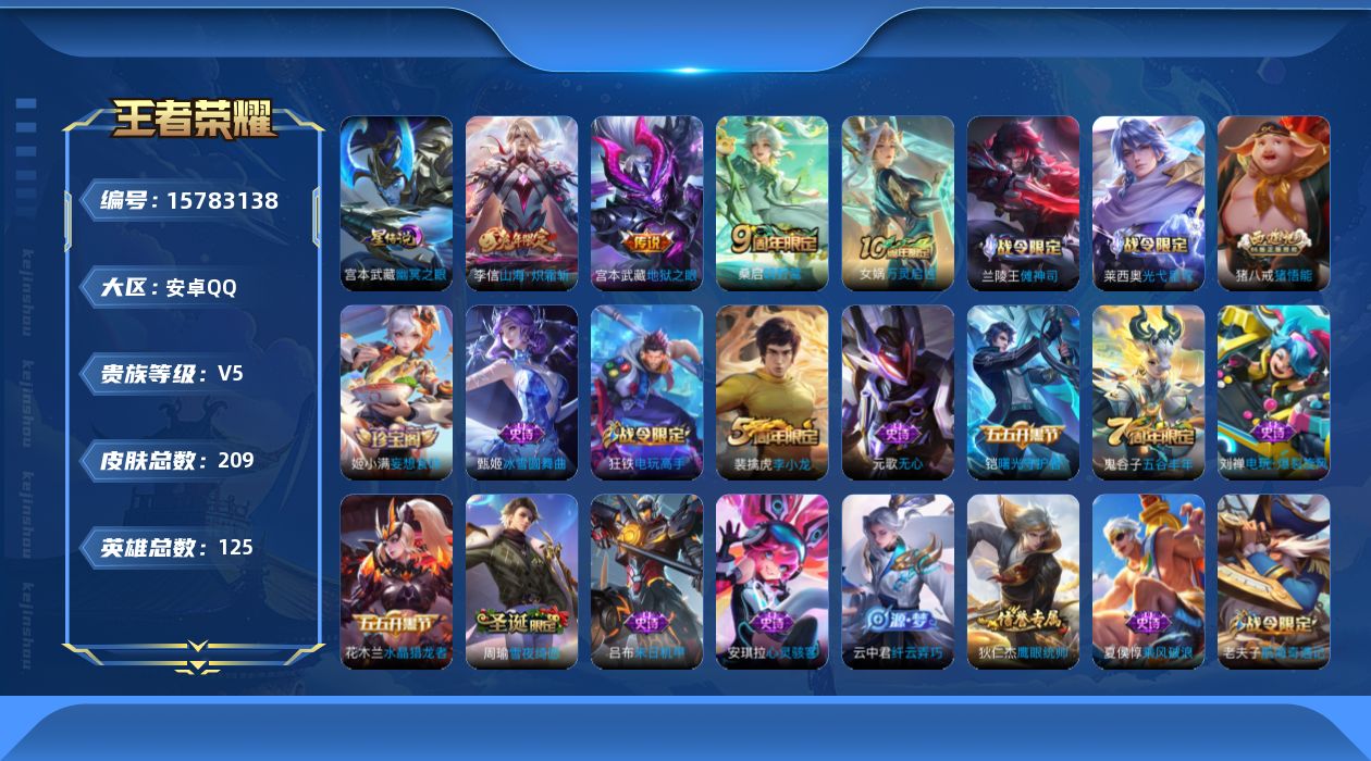 王者荣耀账号安卓QQ[15783138]安卓Q-209皮肤-3传说-51史诗
【英雄全皮】：蒙恬全皮
【传说皮肤】：桑启鸣野蒿，李信山海炽霜斩，宫本武藏地狱之眼
【限定皮肤】：姜子牙天穹之誓，狄仁杰阴阳师，赵云皇家上将，