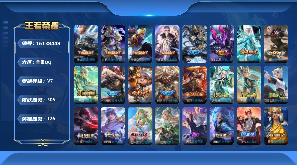 王者荣耀账号苹果QQ[16138448]苹果Q-V7-最强王者段位-126英雄-305皮肤-4典藏皮肤-9传说-86史诗
【英雄全皮】：孙权全皮，狂铁全皮
【荣耀典藏】：孙悟空全息碎影，李白鸣剑曳影，诸葛亮星域神启，铠银