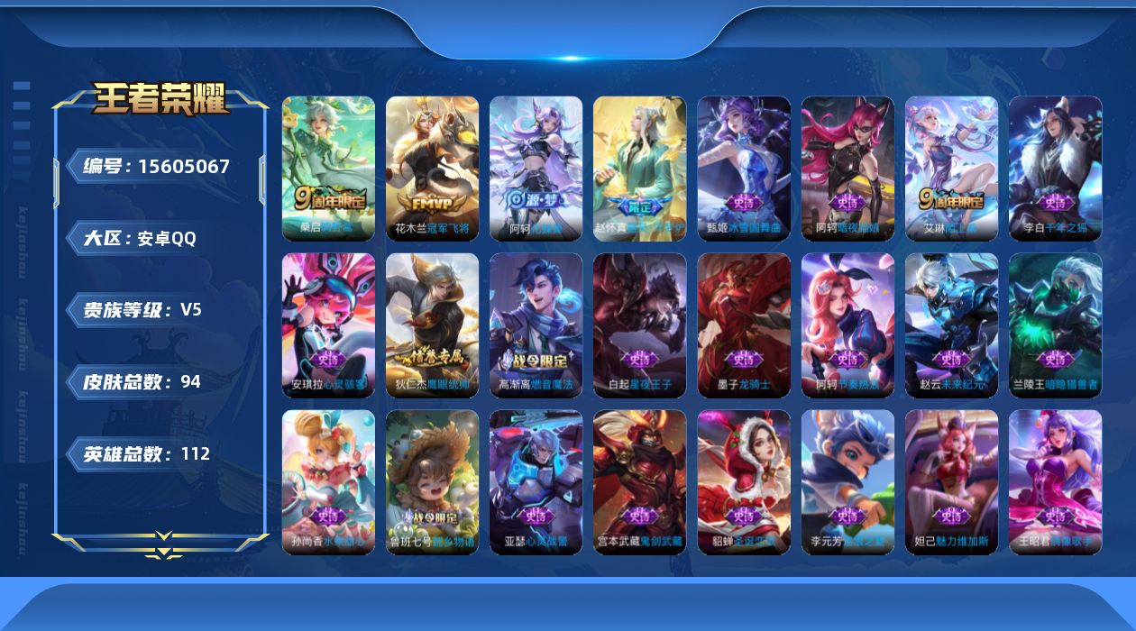 王者荣耀账号安卓QQ[15605067]安卓Q-V5-永恒钻石IV段位-3王者印记-打野13段-4灵宝--112英雄-94皮肤-2传说-24史诗
【传说皮肤】：桑启鸣野蒿，花木兰冠军飞将
【限定皮肤】：蒙犽顽岩魄，大乔绒