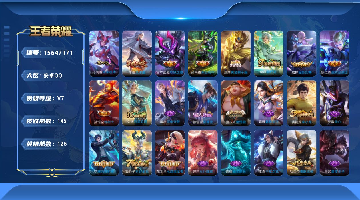 王者荣耀账号安卓QQ[15647171]安卓Q-V7-最强王者段位-126英雄-145皮肤-9传说-34史诗
【传说皮肤】：后羿神树通天，桑启鸣野蒿，貂蝉猫影幻舞，达摩黄金狮子座，李白凤求凰，孙尚香末日机甲，宫本武藏地狱