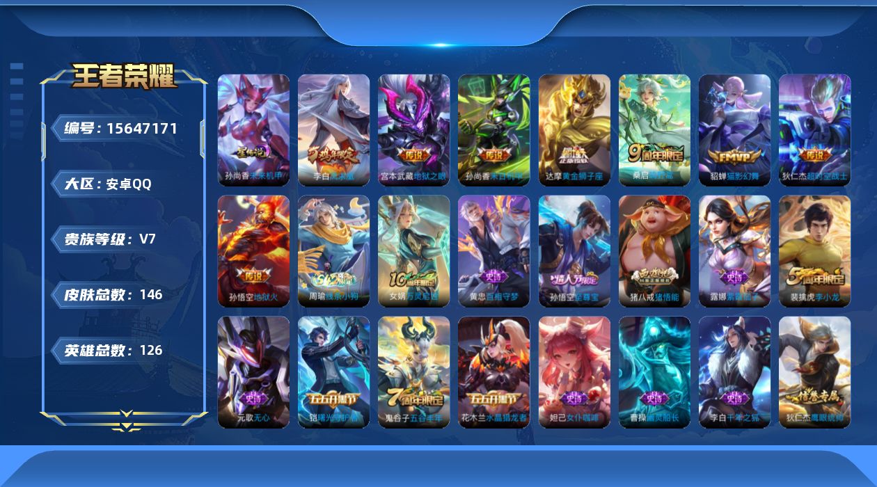 王者荣耀账号安卓QQ[15647171]安卓Q-V7-最强王者段位-126英雄-145皮肤-9传说-34史诗
【传说皮肤】：后羿神树通天，桑启鸣野蒿，貂蝉猫影幻舞，达摩黄金狮子座，李白凤求凰，孙尚香末日机甲，宫本武藏地狱