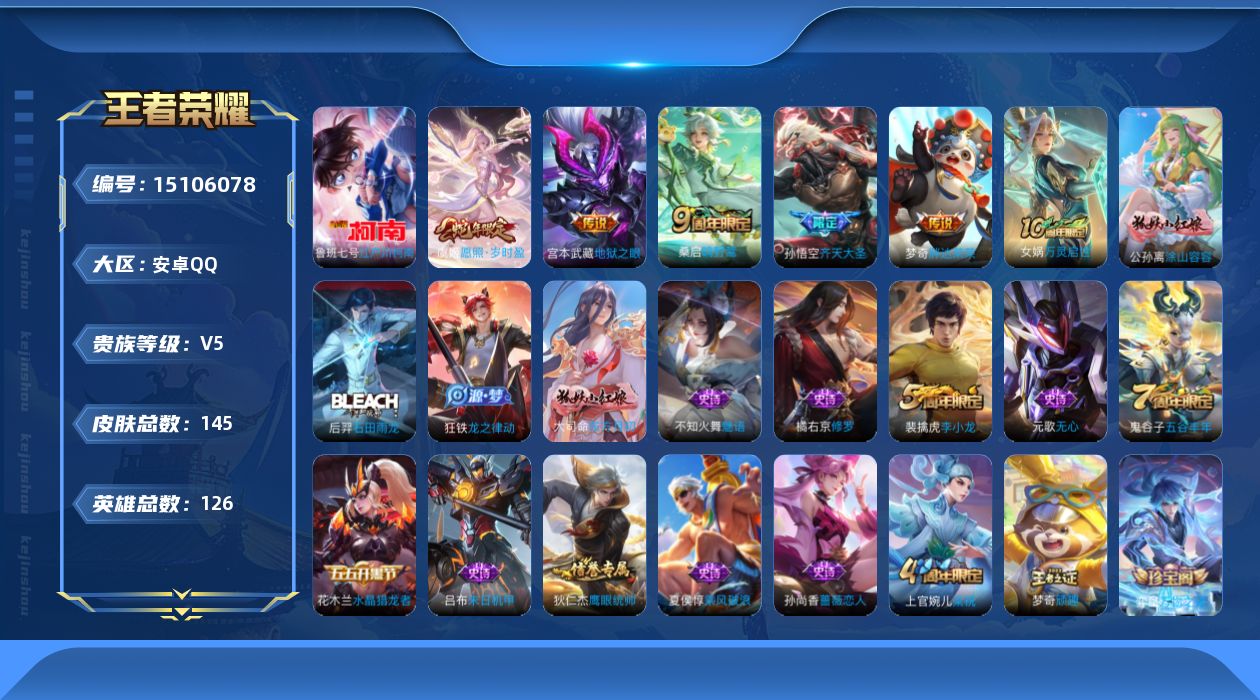 王者荣耀账号安卓QQ[15106078]安卓Q-V5-至尊星耀II段位-126英雄-145皮肤-1珍品传说-6传说-31史诗
【珍品传说】：鲁班七号江户川柯南
【传说皮肤】：后羿神树通天，虞姬愿照岁时盈，桑启鸣野蒿，孙悟