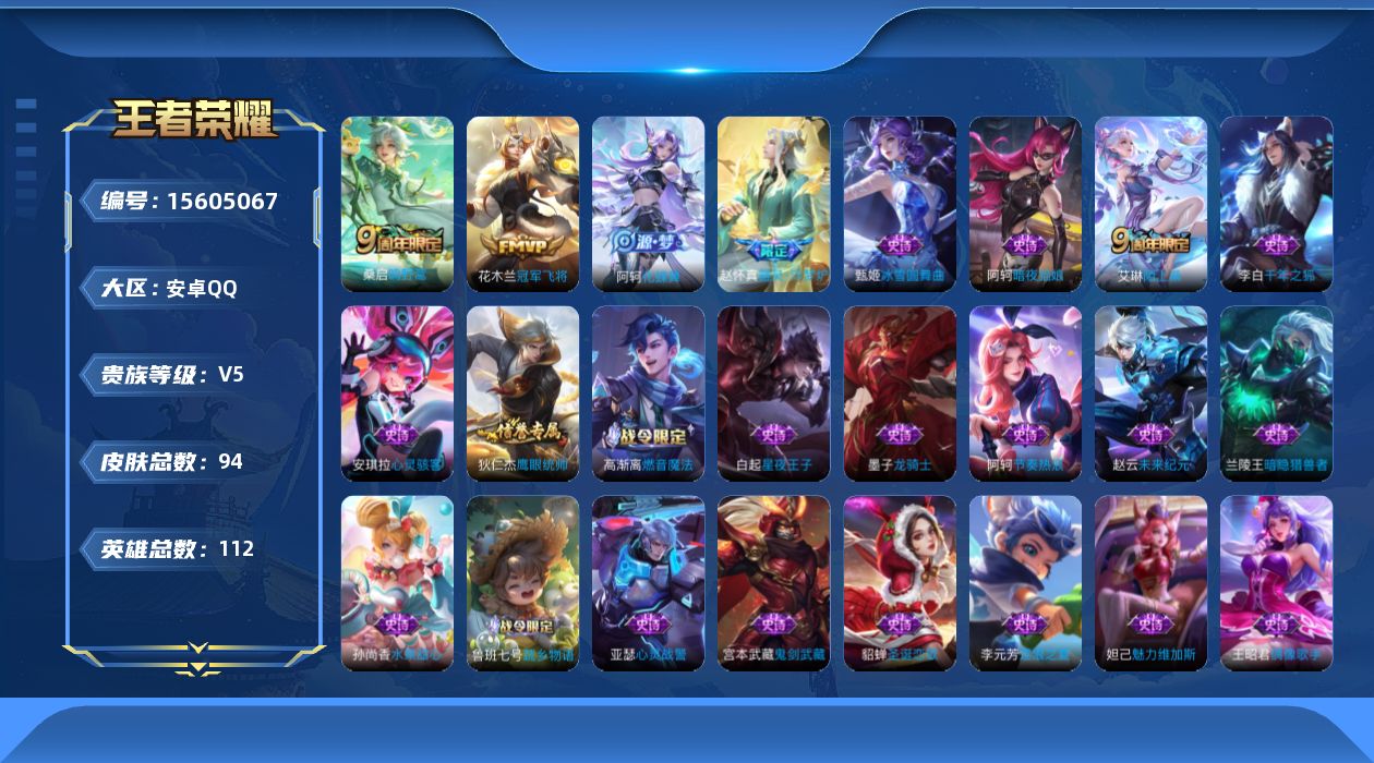 王者荣耀账号安卓QQ[15605067]安卓Q-V5-永恒钻石IV段位-3王者印记-打野13段-4灵宝--112英雄-94皮肤-2传说-24史诗
【传说皮肤】：桑启鸣野蒿，花木兰冠军飞将
【限定皮肤】：蒙犽顽岩魄，大乔绒