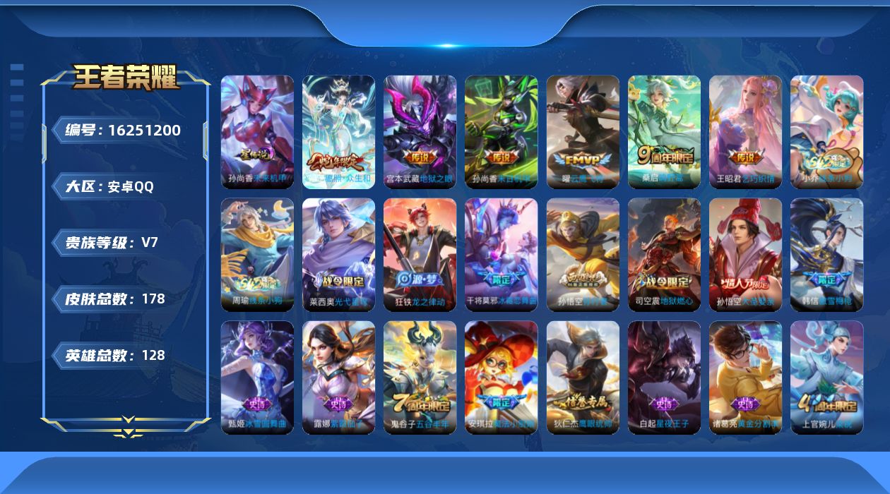 王者荣耀账号安卓QQ[16251200]安卓Q-V7-最强王者段位-128英雄-178皮肤-6传说-35史诗
【传说皮肤】：妲己愿照众生和，桑启鸣野蒿，王昭君乞巧织情，曜云鹰飞将，孙尚香末日机甲，宫本武藏地狱之眼
【限定