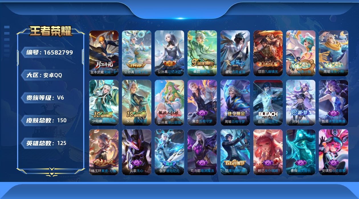 王者荣耀账号安卓QQ[16582799]安卓Q-V6-至尊星耀II段位-125英雄-150皮肤-1珍品传说-5传说-41史诗
【英雄全皮】：影全皮
【珍品传说】：宫本武藏黑崎一护
【传说皮肤】：后羿神树通天，公孙离云诺千