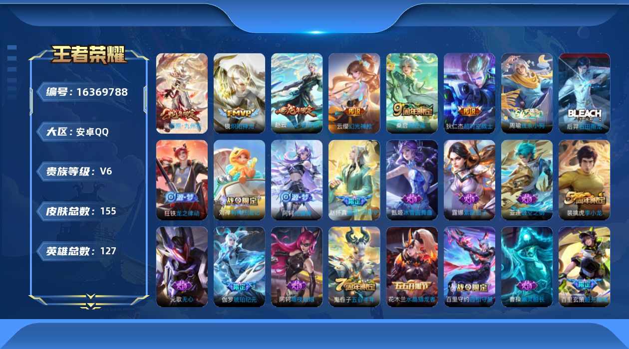 王者荣耀账号安卓QQ[16369788]安卓Q-V6-永恒钻石I段位-127英雄-155皮肤-6传说-49史诗
【英雄全皮】：影全皮
【传说皮肤】：澜愿照九州拓，云缨幻光神枪，桑启鸣野蒿，赵云乘龙铭钟鼎，镜炽阳神光，狄仁