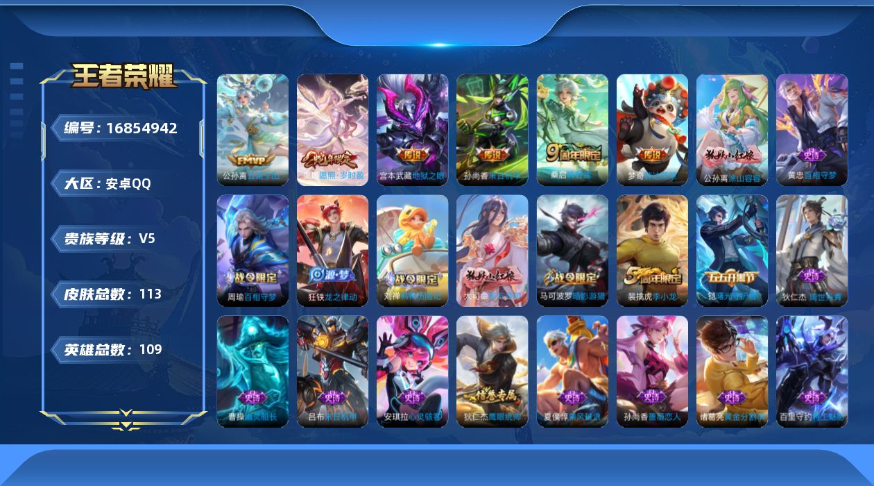 王者荣耀账号安卓QQ[16854942]安卓Q-113皮肤-6传说-32史诗
【传说皮肤】：公孙离云诺千山，虞姬愿照岁时盈，桑启鸣野蒿，梦奇胖达荣荣，孙尚香末日机甲，宫本武藏地狱之眼
【限定皮肤】：蒙犽顽岩魄，姜子牙天穹