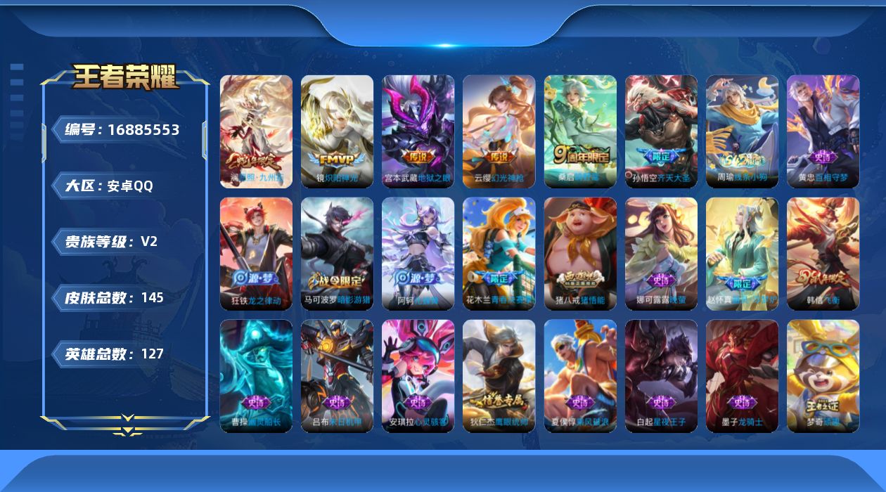 王者荣耀账号安卓QQ[16885553]安卓Q-V2-永恒钻石V段位-127英雄-145皮肤-6传说-36史诗
【传说皮肤】：澜愿照九州拓，云缨幻光神枪，桑启鸣野蒿，孙悟空齐天大圣，镜炽阳神光，宫本武藏地狱之眼
【限定皮