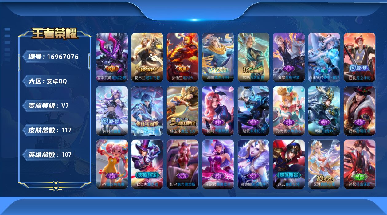王者荣耀账号安卓QQ[16967076]安卓Q-117皮肤-3传说-18史诗
【英雄全皮】：孙权全皮
【传说皮肤】：花木兰冠军飞将，宫本武藏地狱之眼，孙悟空地狱火
【限定皮肤】：白起狰，狄仁杰阴阳师，赵云皇家上将，芈月重