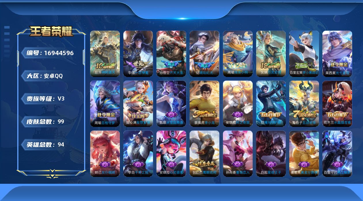 王者荣耀账号安卓QQ[16944596]安卓Q-V3-永恒钻石III段位-94英雄-99皮肤-4传说-29史诗
【传说皮肤】：后羿神树通天，铠琥珀纪元，孙悟空齐天大圣，李信一念神魔
【限定皮肤】：狄仁杰阴阳师，赵云皇家上