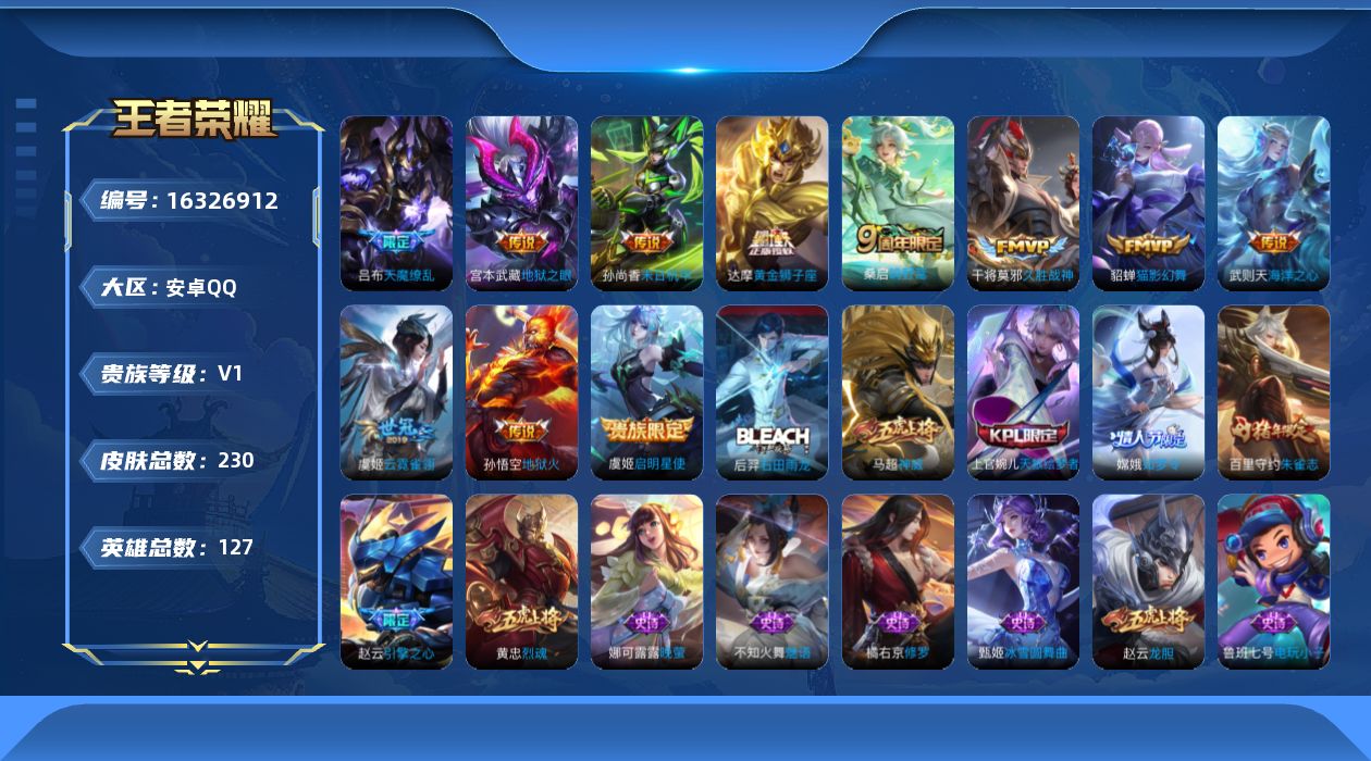 王者荣耀账号安卓QQ[16326912]安卓Q-V0-127英雄-230皮肤-1典藏英雄-12传说-62史诗
【荣耀典藏】：武则天英雄
【传说皮肤】：后羿神树通天，桑启鸣野蒿，虞姬启明星使，貂蝉猫影幻舞，干将莫邪久胜战神