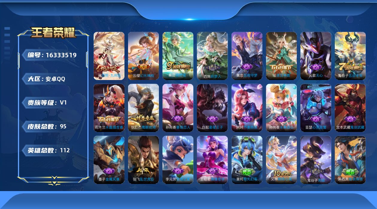 王者荣耀账号安卓QQ[16333519]安卓Q-V0-尊贵铂金I段位-112英雄-95皮肤-4传说-17史诗
【传说皮肤】：后羿神树通天，澜愿照九州拓，云缨幻光神枪，桑启鸣野蒿
【限定皮肤】：姜子牙天穹之誓，狄仁杰阴阳师