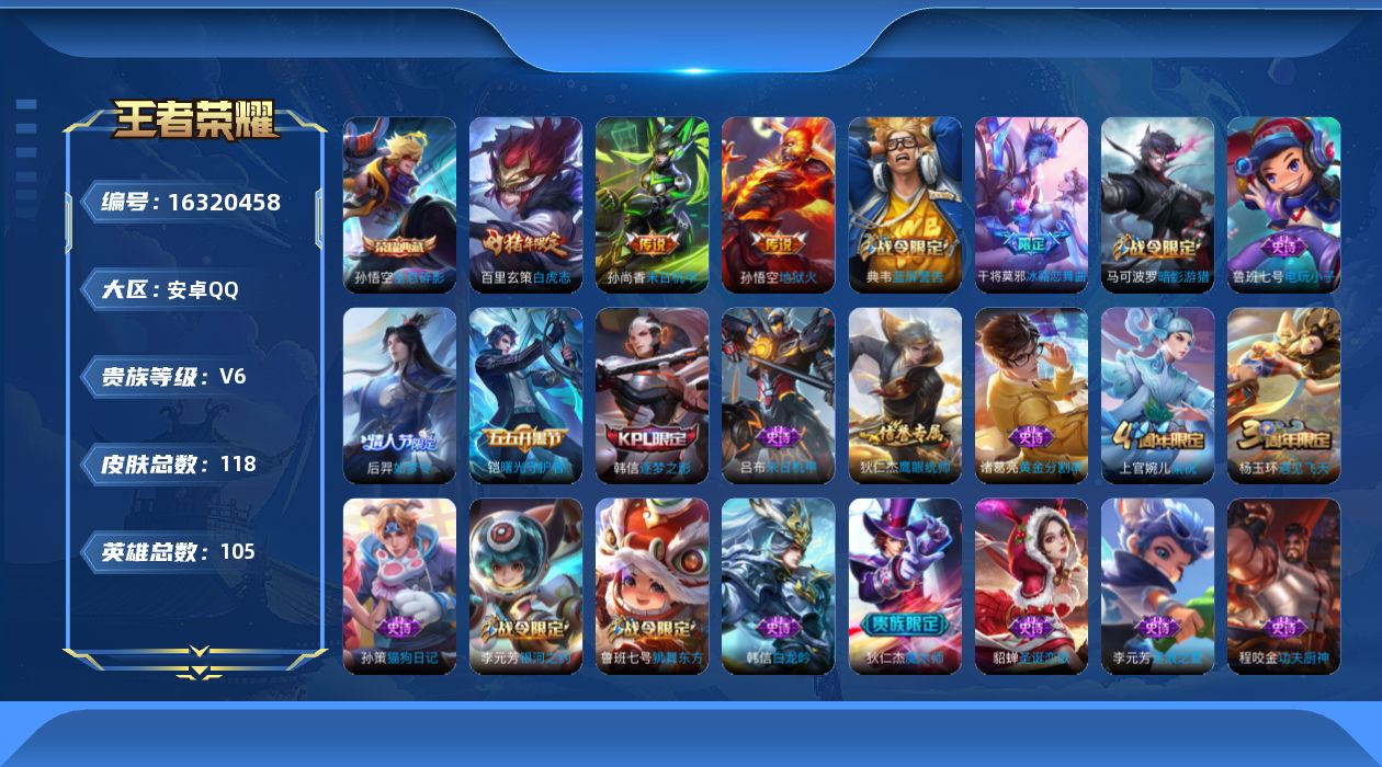 王者荣耀账号安卓QQ[16320458]安卓Q-V6-永恒钻石IV段位-105英雄-118皮肤-1典藏-0珍品无双-0无双-0珍品传说-3传说-23史诗
【荣耀典藏】：孙悟空全息碎影
【传说皮肤】：百里玄策白虎志，孙尚香