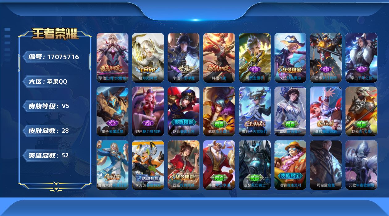 王者荣耀账号苹果QQ[17075716]苹果Q-V5-荣耀黄金IV段位-52英雄-28皮肤-3传说-8史诗
【传说皮肤】：李信山海炽霜斩，镜炽阳神光，李信一念神魔
【限定皮肤】：赵云皇家上将，项羽海滩派对，韩信飞衡，李信