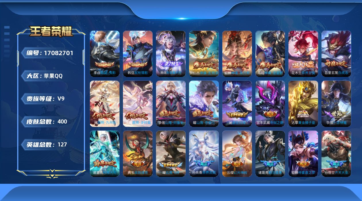 王者荣耀账号苹果QQ[17082701]苹果Q-V9-最强王者段位-127英雄-400皮肤-2典藏皮肤-1无双-36传说-114史诗
【英雄全皮】：达摩全皮，孙权全皮，猪八戒全皮，敖隐全皮，鲁班大师全皮，澜全皮，戈娅全皮