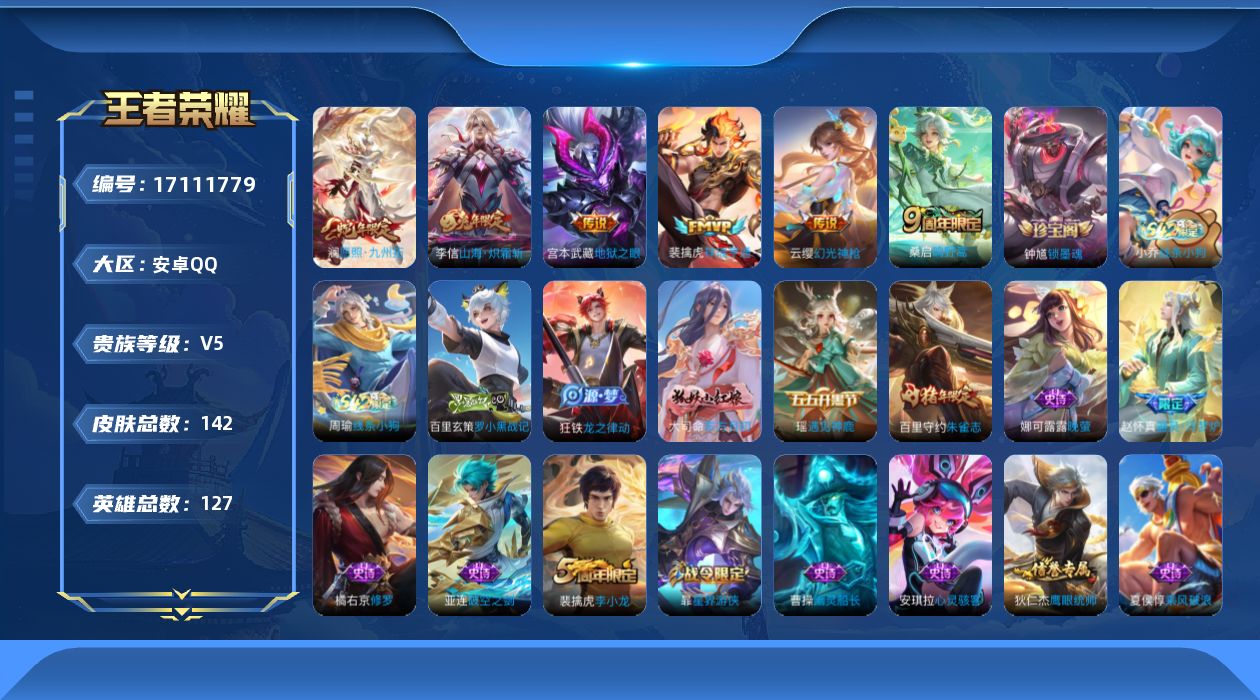 王者荣耀账号安卓QQ[17111779]安卓Q-V5-至尊星耀I段位-127英雄-142皮肤-6传说-37史诗
【英雄全皮】：敖隐全皮
【传说皮肤】：澜愿照九州拓，云缨幻光神枪，裴擒虎祥瑞亨通，桑启鸣野蒿，李信山海炽霜斩
