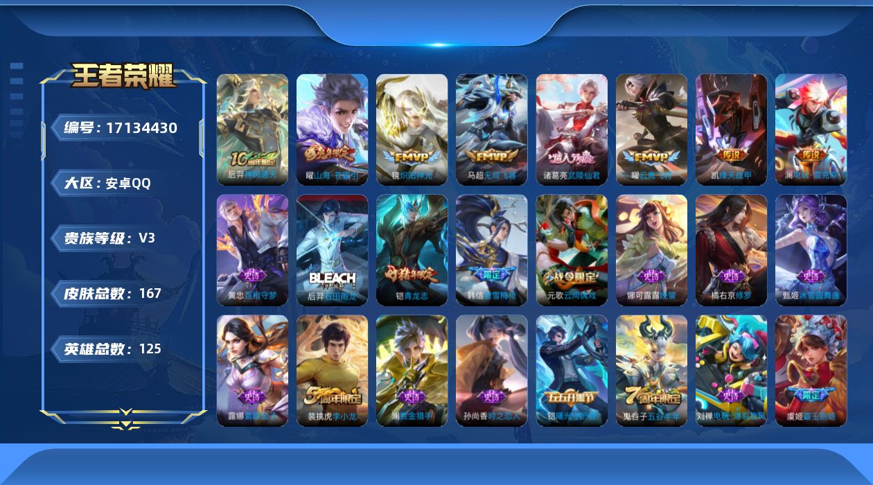 王者荣耀账号安卓QQ[17134430]安卓Q-V3-尊贵铂金I段位-125英雄-167皮肤-8传说-37史诗
【传说皮肤】：后羿神树通天，澜电玩雷克斯，曜山海苍雷引，马超无双飞将，铠绛天战甲，镜炽阳神光，曜云鹰飞将，诸