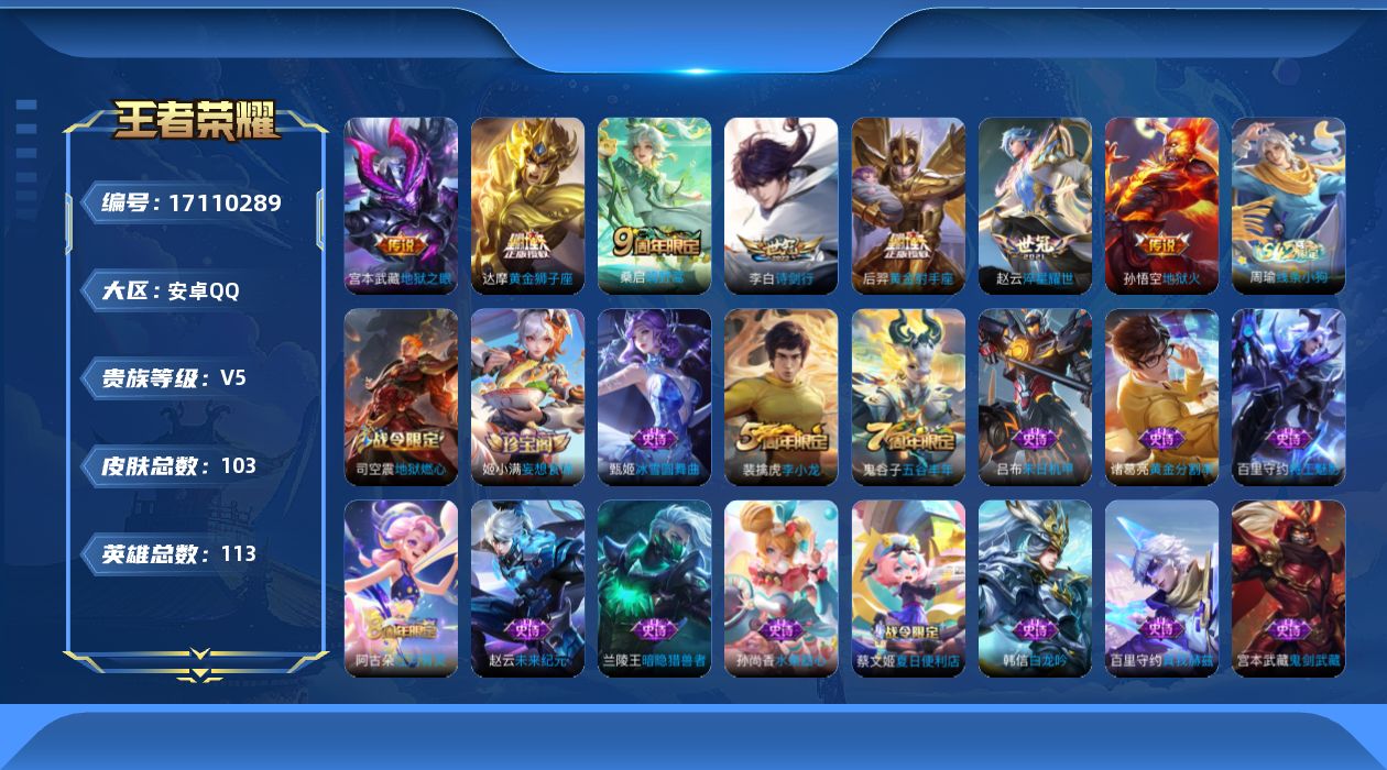 王者荣耀账号安卓QQ[17110289]安卓Q-V5-尊贵铂金IV段位-113英雄-103皮肤-7传说-21史诗
【传说皮肤】：桑启鸣野蒿，李白诗剑行，赵云淬星耀世，达摩黄金狮子座，后羿黄金射手座，宫本武藏地狱之眼，孙悟