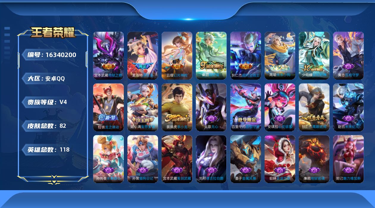 王者荣耀账号安卓QQ[16340200]安卓Q-V4-118英雄-82皮肤-6传说-21史诗
【英雄全皮】：影全皮
【传说皮肤】：后羿神树通天，云缨幻光神枪，桑启鸣野蒿，夏洛特浮生妄，宫本武藏地狱之眼，狄仁杰超时空战士
