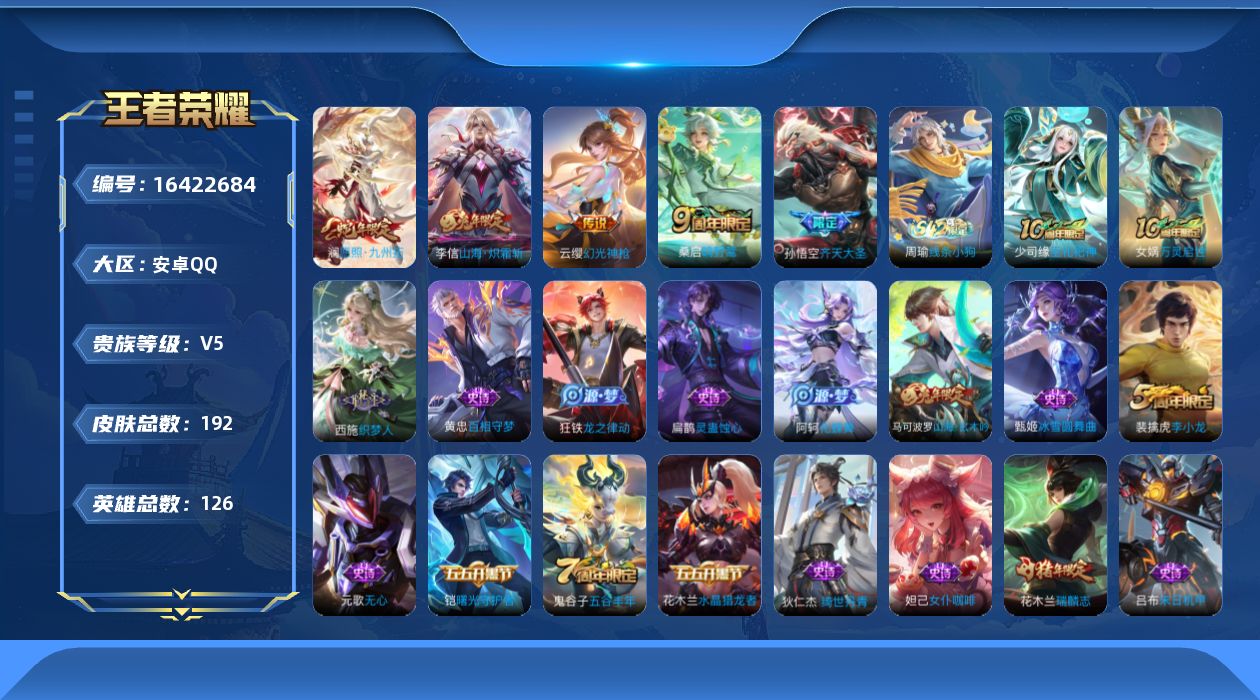 王者荣耀账号安卓QQ[16422684]安卓Q-V5-至尊星耀IV段位-126英雄-192皮肤-6传说-45史诗
【传说皮肤】：后羿神树通天，澜愿照九州拓，云缨幻光神枪，桑启鸣野蒿，孙悟空齐天大圣，李信山海炽霜斩
【限定